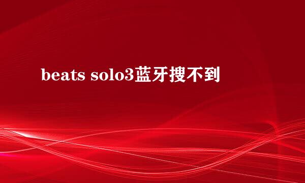 beats solo3蓝牙搜不到