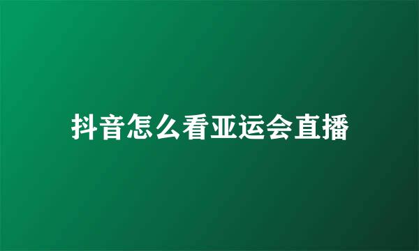 抖音怎么看亚运会直播