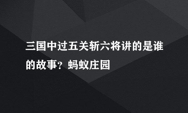 三国中过五关斩六将讲的是谁的故事?蚂蚁庄园