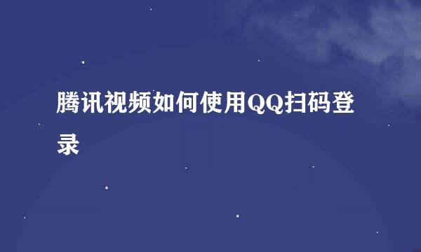 腾讯视频如何使用QQ扫码登录