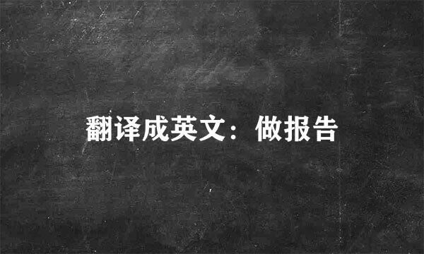 翻译成英文:做报告