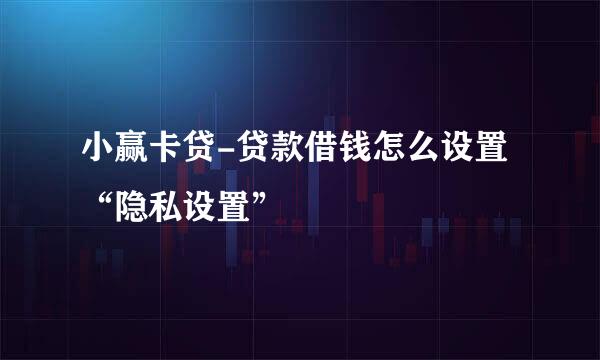 小赢卡贷-贷款借钱怎么设置“隐私设置”