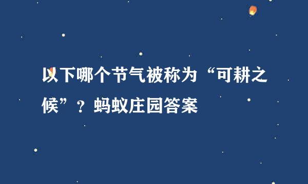 以下哪个节气被称为“可耕之候”？蚂蚁庄园答案