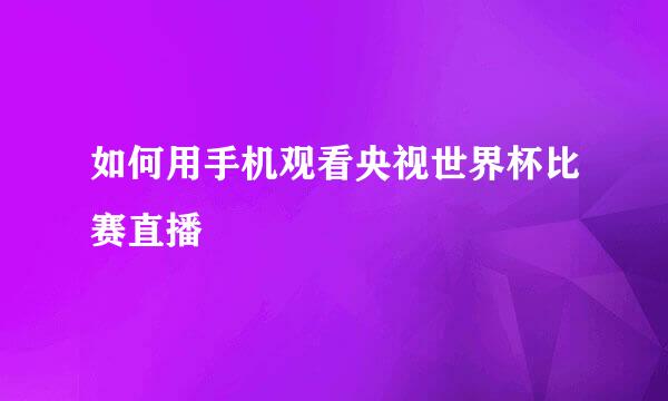 如何用手机观看央视世界杯比赛直播