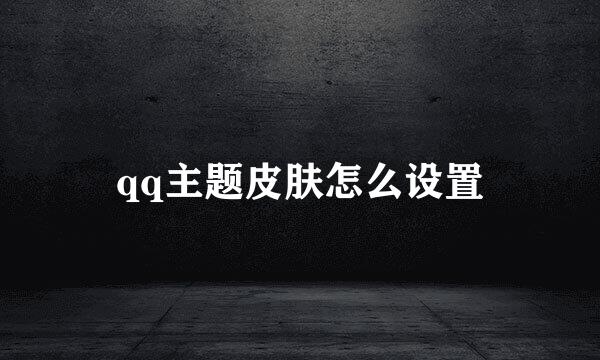 qq主题皮肤怎么设置