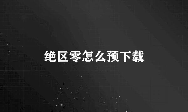绝区零怎么预下载
