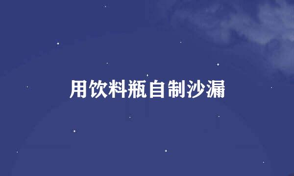 用饮料瓶自制沙漏