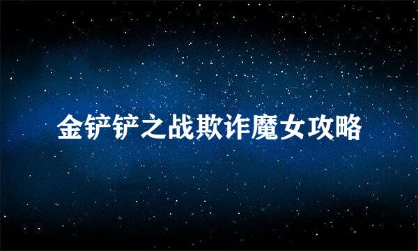 金铲铲之战欺诈魔女攻略