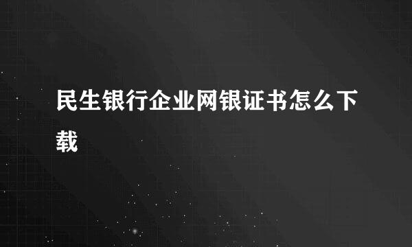 民生银行企业网银证书怎么下载