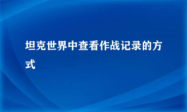 坦克世界中查看作战记录的方式