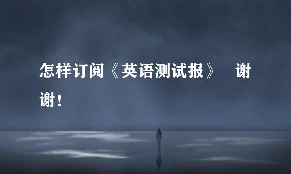 怎样订阅《英语测试报》   谢谢！