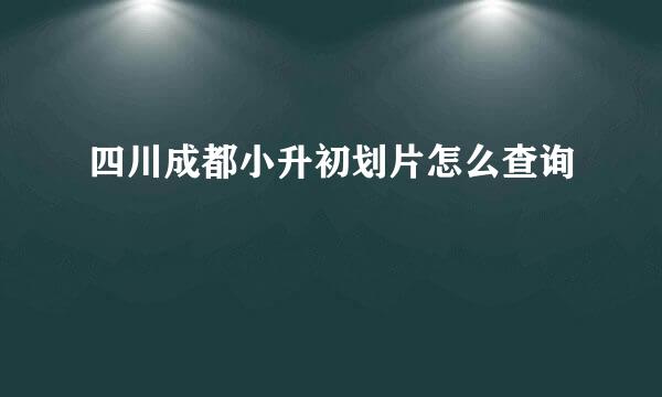 四川成都小升初划片怎么查询