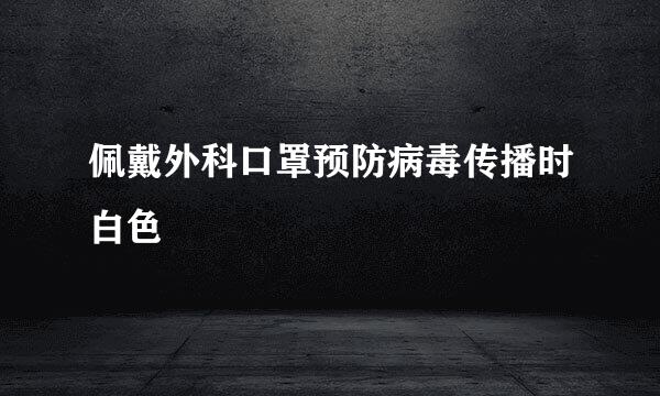 佩戴外科口罩预防病毒传播时白色