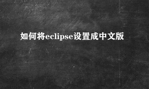 如何将eclipse设置成中文版