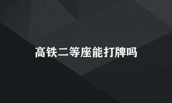高铁二等座能打牌吗
