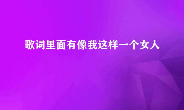 歌词里面有像我这样一个女人