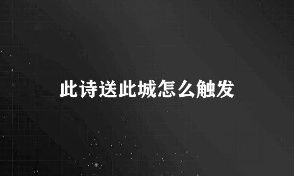此诗送此城怎么触发
