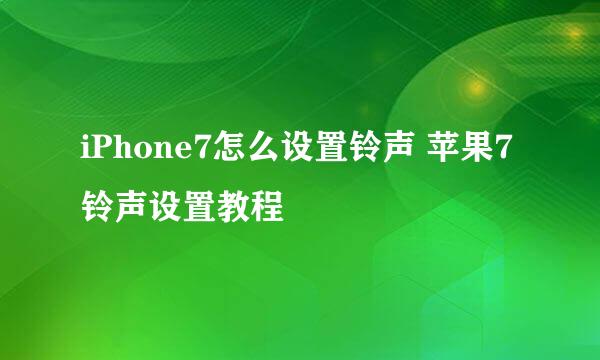 iPhone7怎么设置铃声 苹果7铃声设置教程