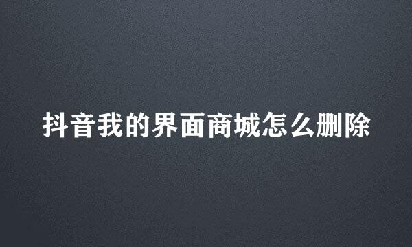 抖音我的界面商城怎么删除