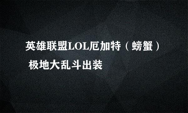 英雄联盟LOL厄加特（螃蟹） 极地大乱斗出装
