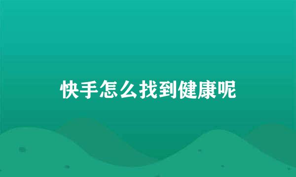 快手怎么找到健康呢