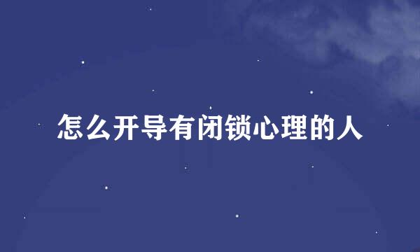 怎么开导有闭锁心理的人