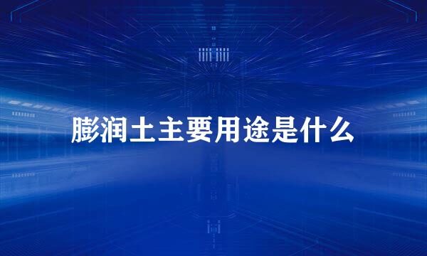 膨润土主要用途是什么