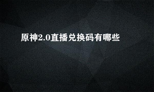 原神2.0直播兑换码有哪些