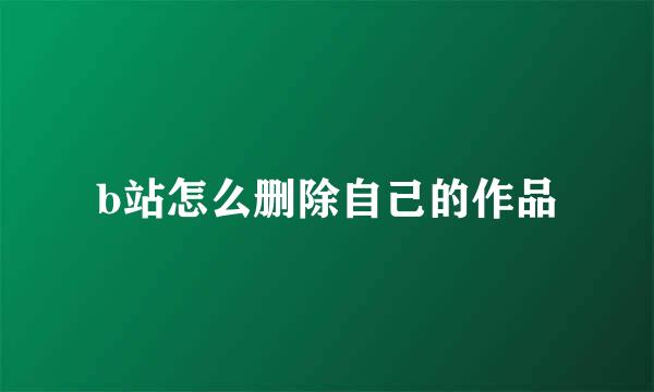 b站怎么删除自己的作品