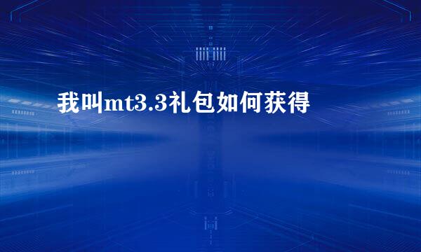 我叫mt3.3礼包如何获得