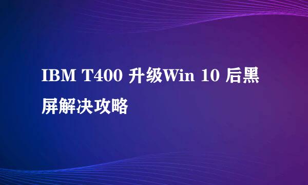 IBM T400 升级Win 10 后黑屏解决攻略