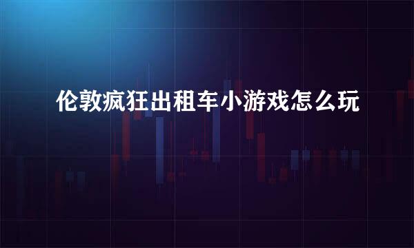 伦敦疯狂出租车小游戏怎么玩