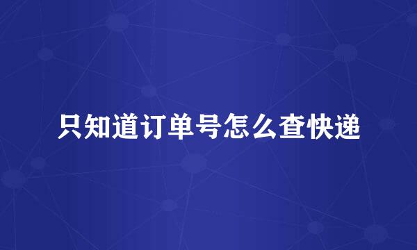 只知道订单号怎么查快递