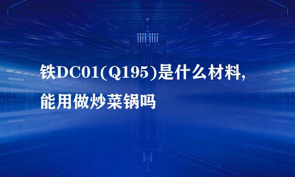 铁DC01(Q195)是什么材料,能用做炒菜锅吗