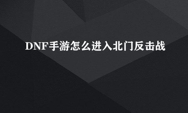 DNF手游怎么进入北门反击战
