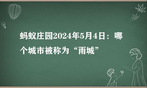 蚂蚁庄园2024年5月4日：哪个城市被称为“雨城”