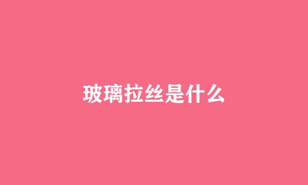 玻璃拉丝是什么