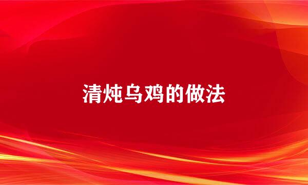 清炖乌鸡的做法