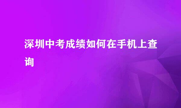 深圳中考成绩如何在手机上查询