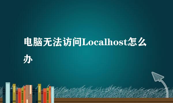 电脑无法访问Localhost怎么办