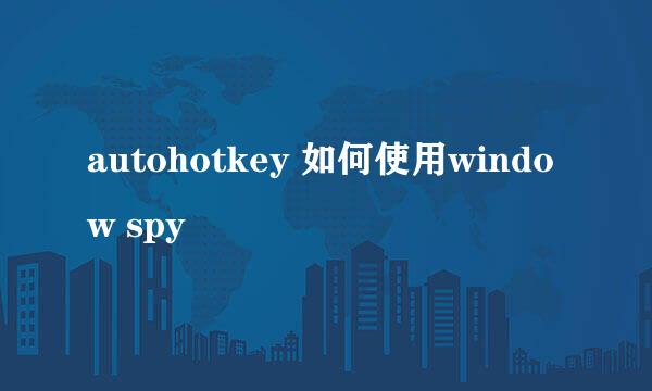 autohotkey 如何使用window spy