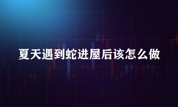 夏天遇到蛇进屋后该怎么做