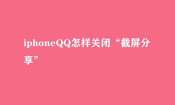 iphoneQQ怎样关闭“截屏分享”