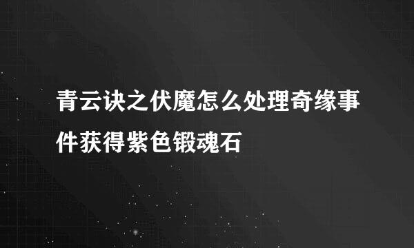 青云诀之伏魔怎么处理奇缘事件获得紫色锻魂石