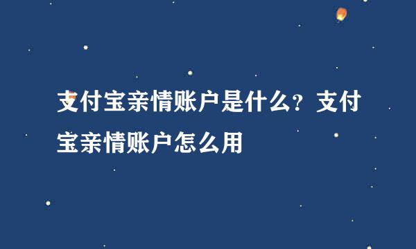 支付宝亲情账户是什么？支付宝亲情账户怎么用