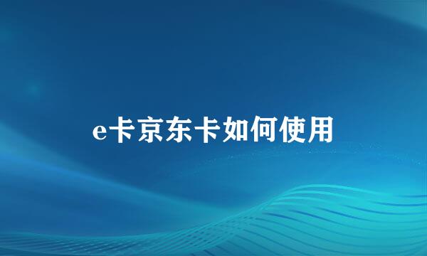 e卡京东卡如何使用