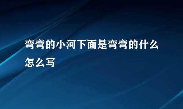 弯弯的小河下面是弯弯的什么怎么写