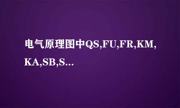 电气原理图中QS,FU,FR,KM,KA,SB,SQ分别是那些电器元件的文字符号