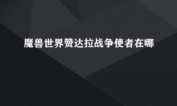 魔兽世界赞达拉战争使者在哪