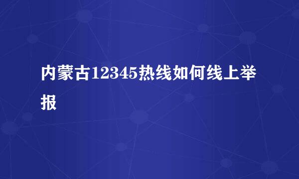 内蒙古12345热线如何线上举报
